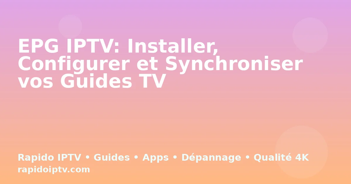 EPG IPTV: Installer, Configurer et Synchroniser vos Guides TV