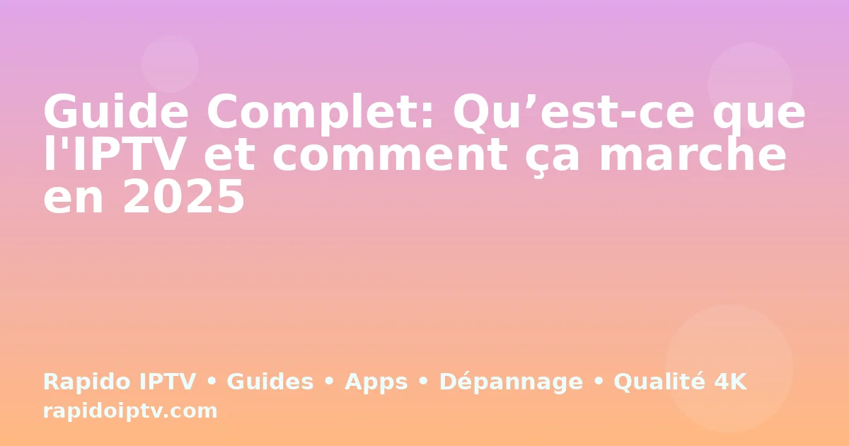 Guide Complet: Qu’est-ce que l'IPTV et comment ça marche en 2025