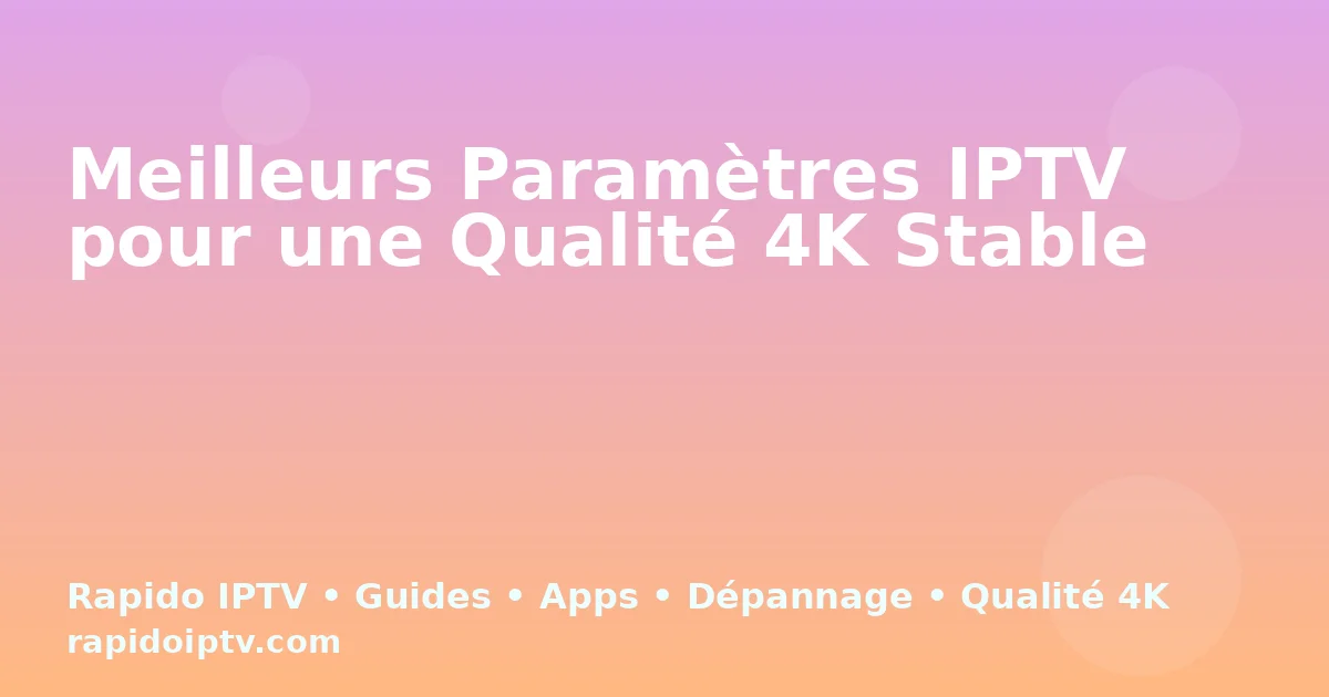 Meilleurs Paramètres IPTV pour une Qualité 4K Stable