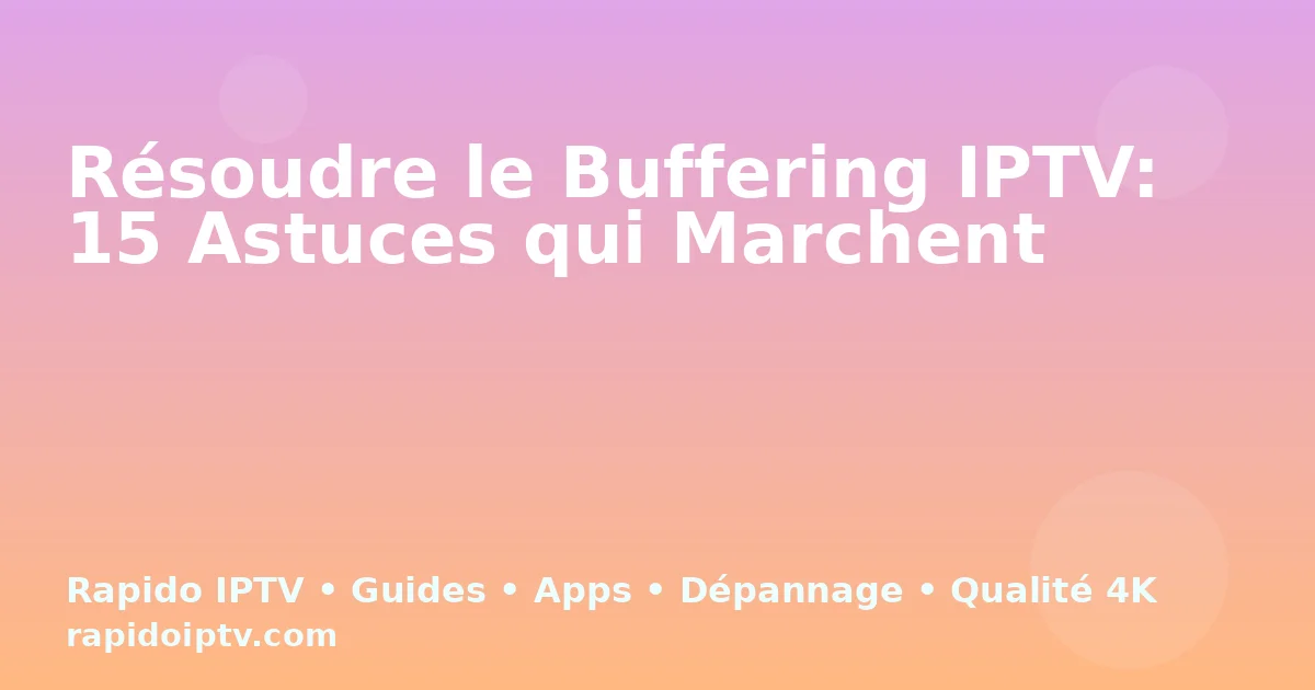 Résoudre le Buffering IPTV: 15 Astuces qui Marchent