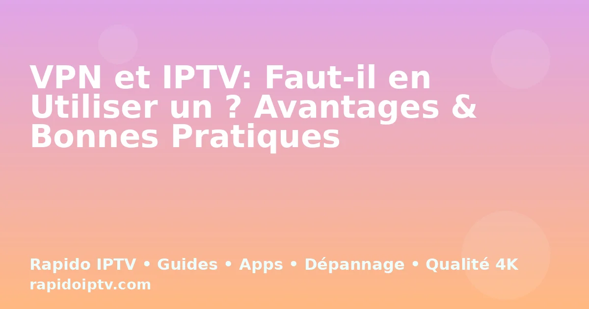 VPN et IPTV: Faut-il en Utiliser un ? Avantages & Bonnes Pratiques